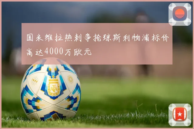 国米维拉热刺争抢琼斯利物浦标价高达4000万欧元