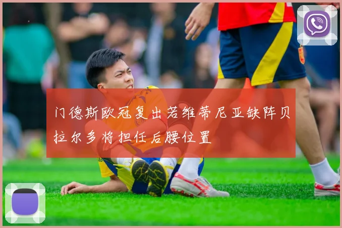 门德斯欧冠复出若维蒂尼亚缺阵贝拉尔多将担任后腰位置