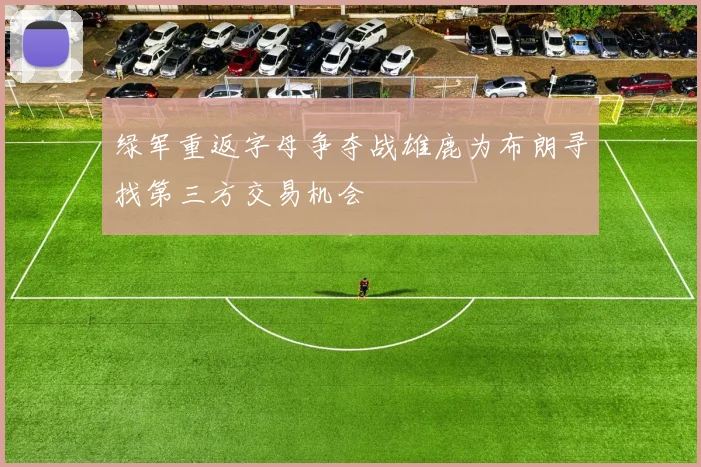 绿军重返字母争夺战雄鹿为布朗寻找第三方交易机会