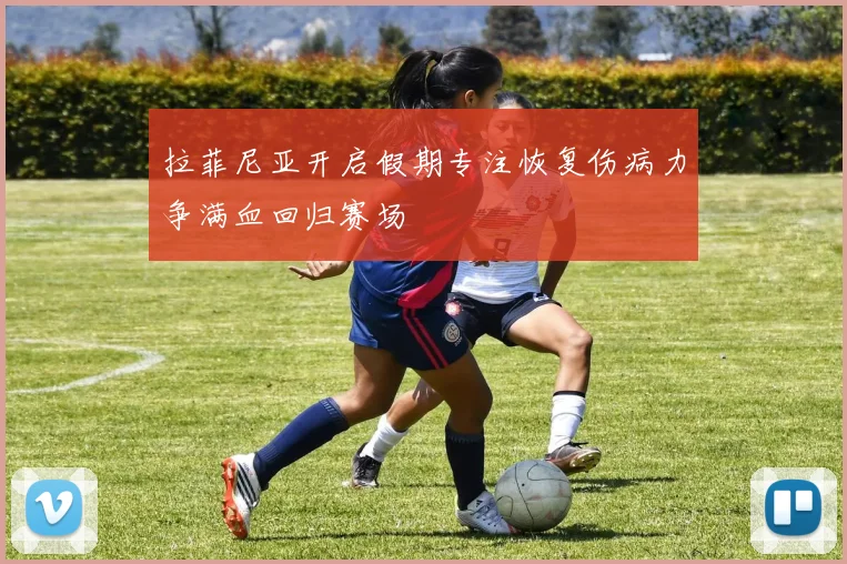 拉菲尼亚开启假期专注恢复伤病力争满血回归赛场