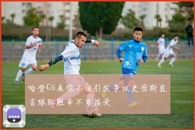 哈登G6表现不佳引发争议史密斯直言球队胜率不可接受