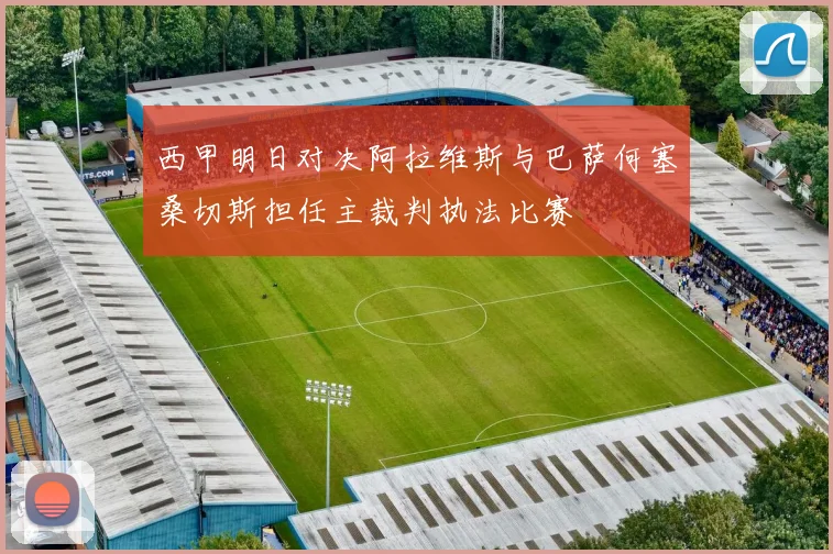 西甲明日对决阿拉维斯与巴萨何塞桑切斯担任主裁判执法比赛