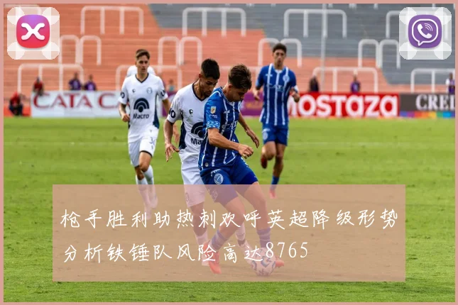 枪手胜利助热刺欢呼英超降级形势分析铁锤队风险高达8765