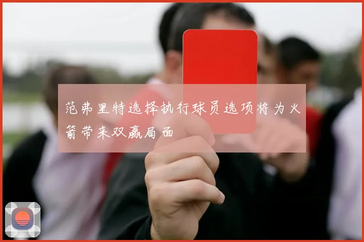 范弗里特选择执行球员选项将为火箭带来双赢局面