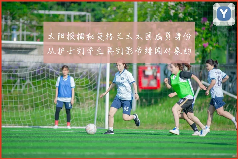 太阳报揭秘英格兰太太团成员身份从护士到学生再到影帝绯闻对象的多样性
