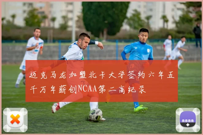 迈克马龙加盟北卡大学签约六年五千万年薪创NCAA第二高纪录
