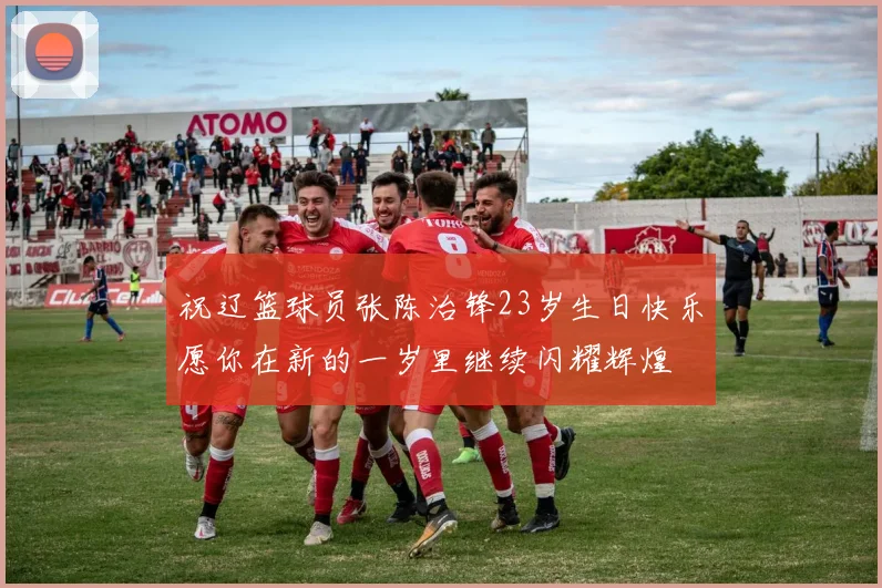 祝辽篮球员张陈治锋23岁生日快乐愿你在新的一岁里继续闪耀辉煌