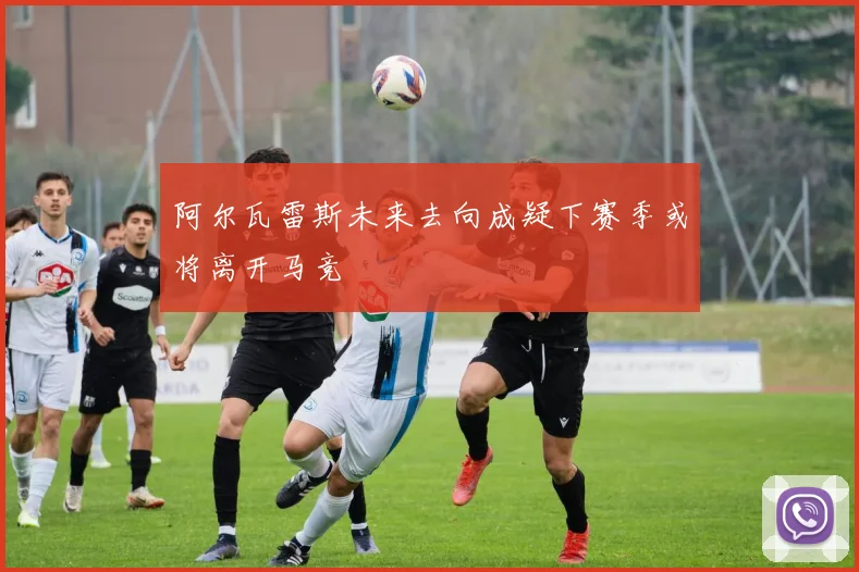 阿尔瓦雷斯未来去向成疑下赛季或将离开马竞