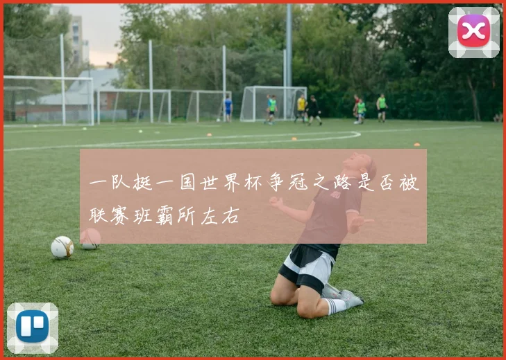 一队挺一国世界杯争冠之路是否被联赛班霸所左右